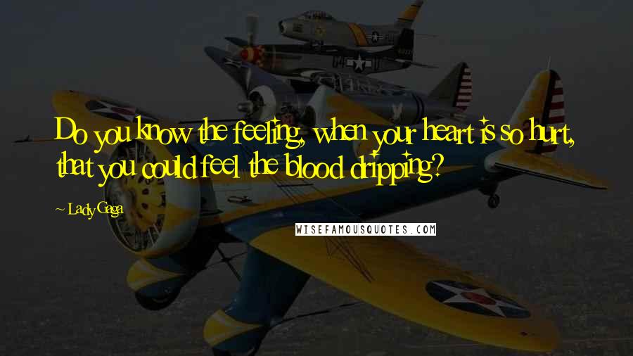 Lady Gaga Quotes: Do you know the feeling, when your heart is so hurt, that you could feel the blood dripping?