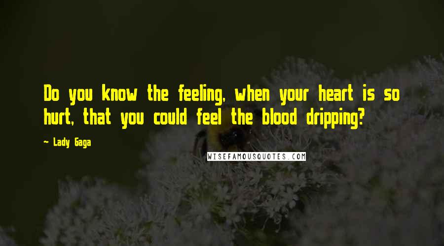 Lady Gaga Quotes: Do you know the feeling, when your heart is so hurt, that you could feel the blood dripping?