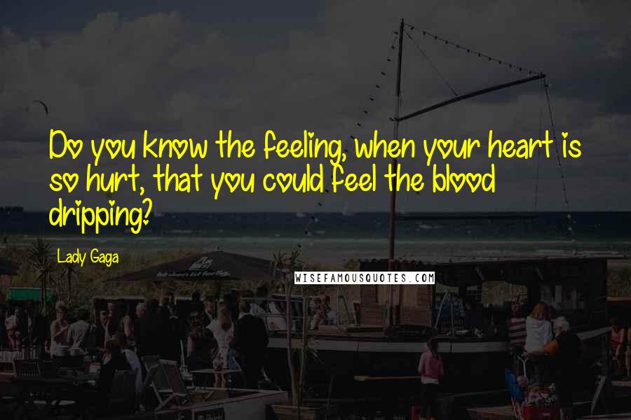 Lady Gaga Quotes: Do you know the feeling, when your heart is so hurt, that you could feel the blood dripping?