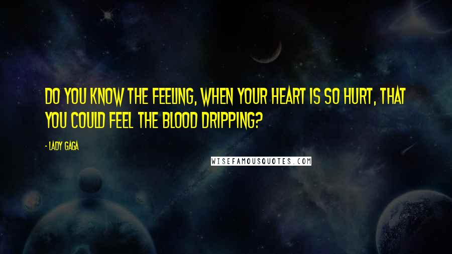 Lady Gaga Quotes: Do you know the feeling, when your heart is so hurt, that you could feel the blood dripping?