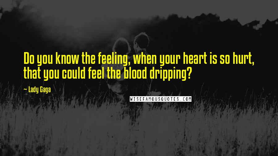 Lady Gaga Quotes: Do you know the feeling, when your heart is so hurt, that you could feel the blood dripping?