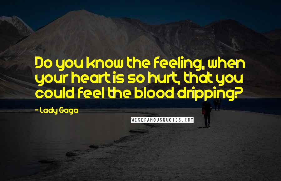 Lady Gaga Quotes: Do you know the feeling, when your heart is so hurt, that you could feel the blood dripping?