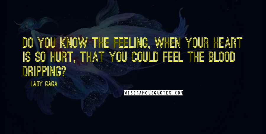 Lady Gaga Quotes: Do you know the feeling, when your heart is so hurt, that you could feel the blood dripping?