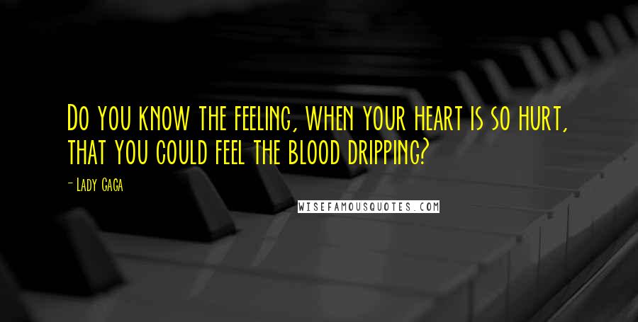 Lady Gaga Quotes: Do you know the feeling, when your heart is so hurt, that you could feel the blood dripping?
