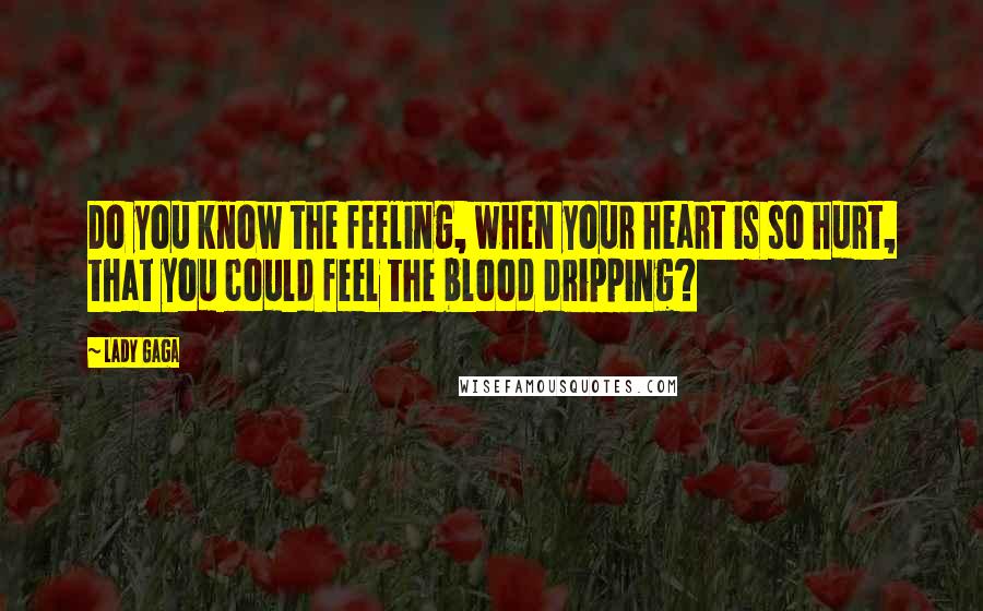 Lady Gaga Quotes: Do you know the feeling, when your heart is so hurt, that you could feel the blood dripping?