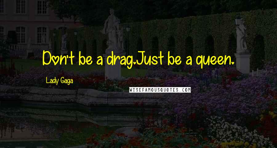 Lady Gaga Quotes: Don't be a drag.Just be a queen.