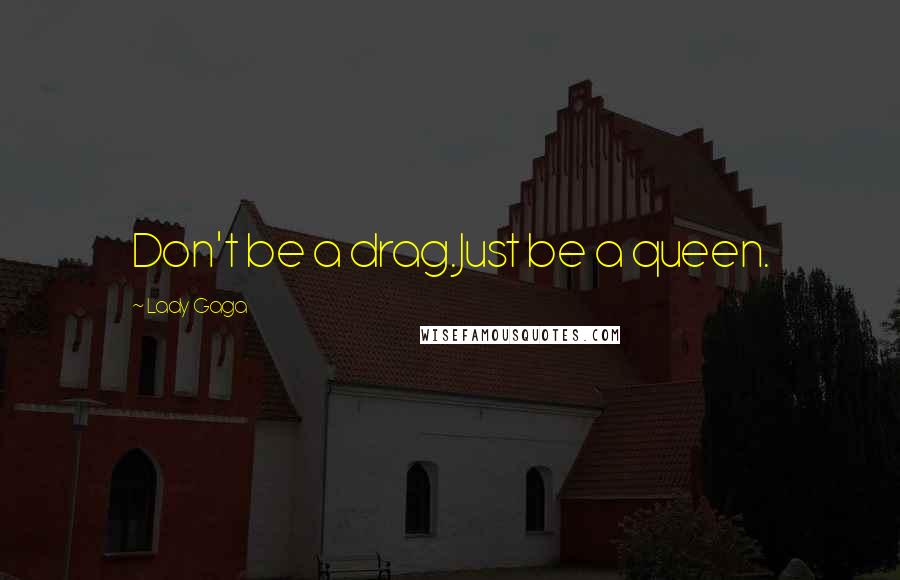 Lady Gaga Quotes: Don't be a drag.Just be a queen.