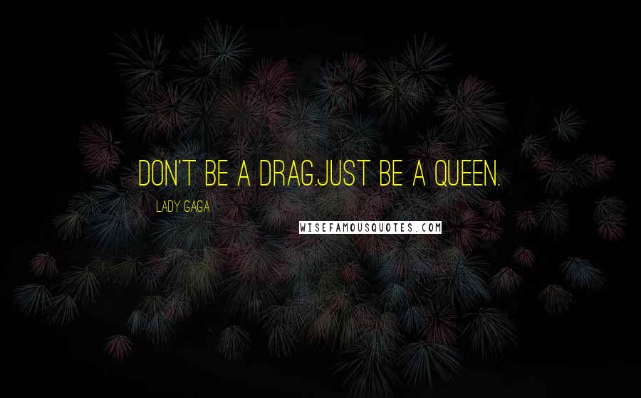 Lady Gaga Quotes: Don't be a drag.Just be a queen.