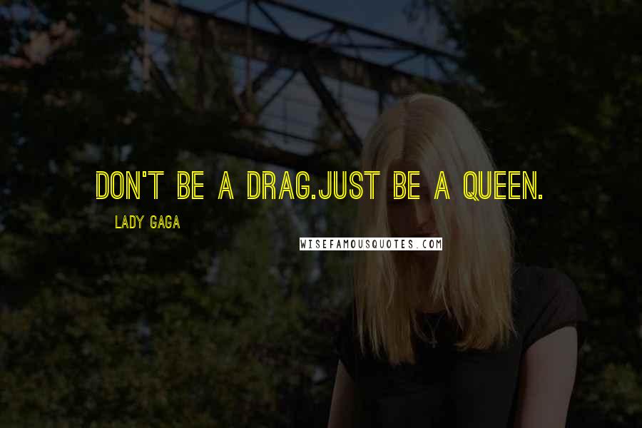 Lady Gaga Quotes: Don't be a drag.Just be a queen.