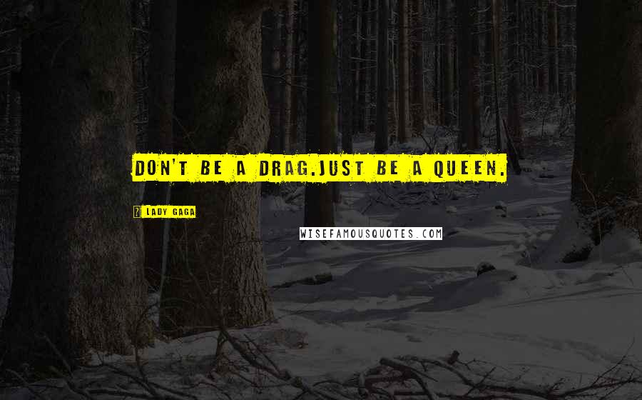 Lady Gaga Quotes: Don't be a drag.Just be a queen.