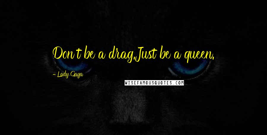 Lady Gaga Quotes: Don't be a drag.Just be a queen.