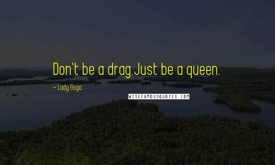 Lady Gaga Quotes: Don't be a drag.Just be a queen.
