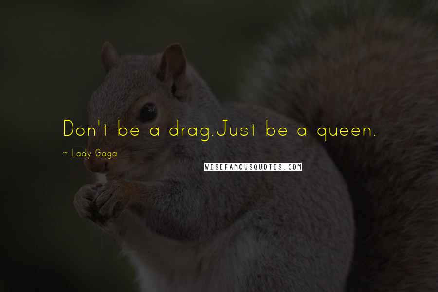 Lady Gaga Quotes: Don't be a drag.Just be a queen.
