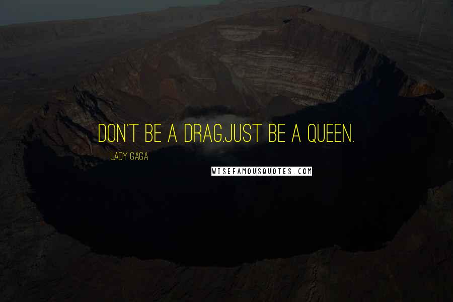 Lady Gaga Quotes: Don't be a drag.Just be a queen.