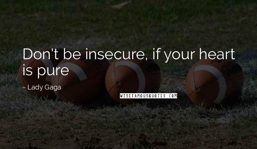 Lady Gaga Quotes: Don't be insecure, if your heart is pure