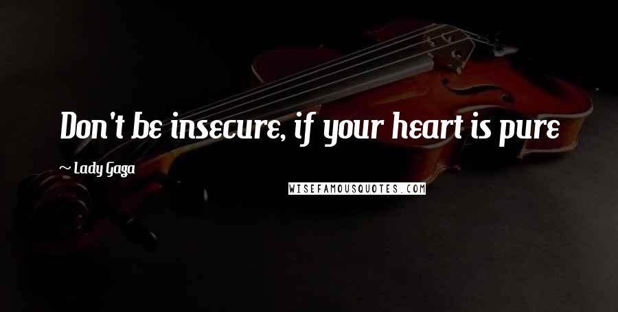 Lady Gaga Quotes: Don't be insecure, if your heart is pure