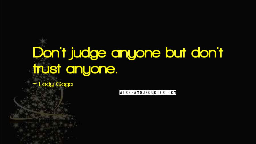 Lady Gaga Quotes: Don't judge anyone but don't trust anyone.