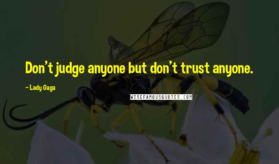 Lady Gaga Quotes: Don't judge anyone but don't trust anyone.
