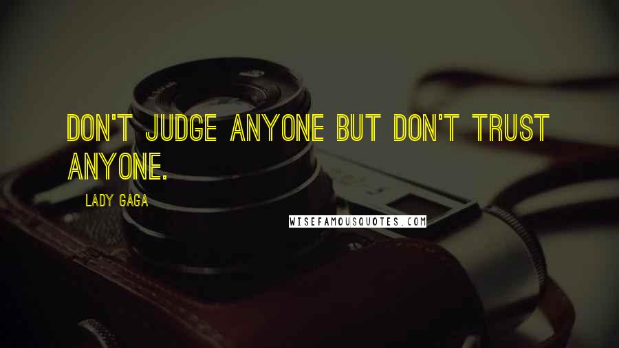 Lady Gaga Quotes: Don't judge anyone but don't trust anyone.