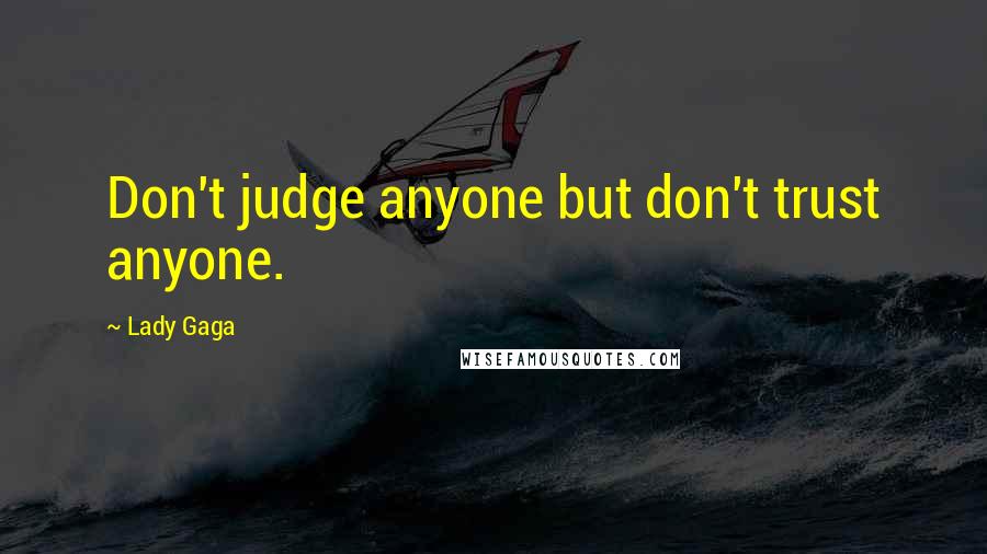 Lady Gaga Quotes: Don't judge anyone but don't trust anyone.