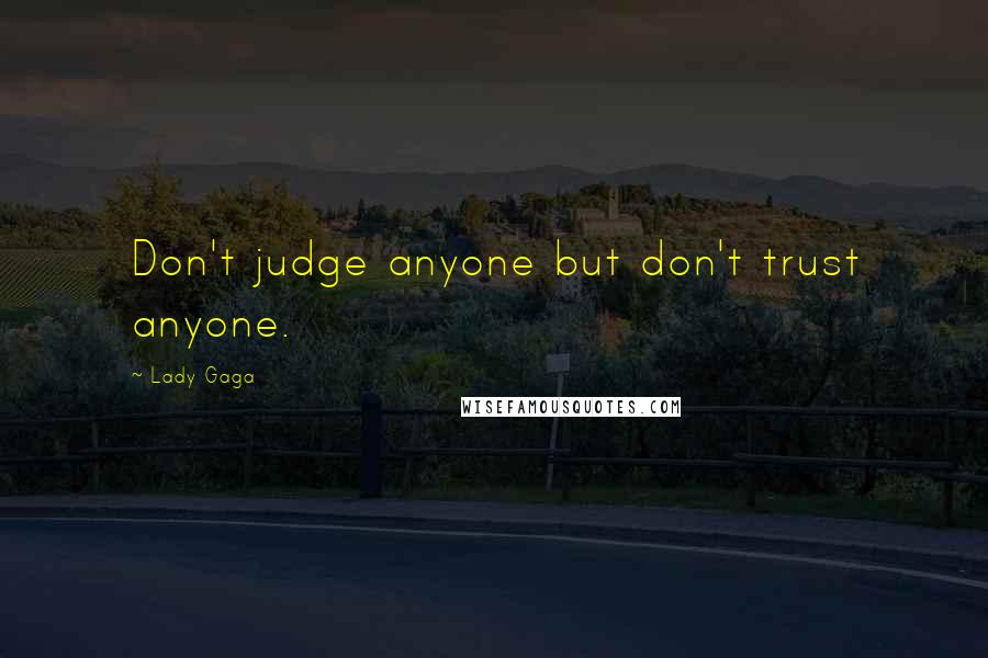 Lady Gaga Quotes: Don't judge anyone but don't trust anyone.