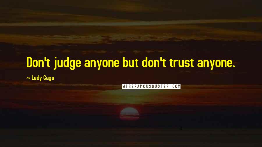 Lady Gaga Quotes: Don't judge anyone but don't trust anyone.