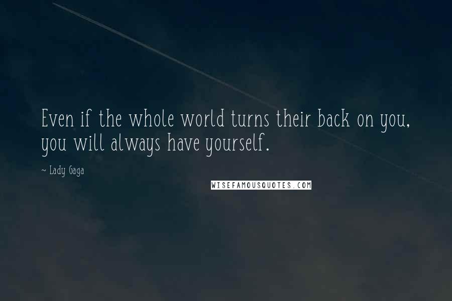 Lady Gaga Quotes: Even if the whole world turns their back on you, you will always have yourself.