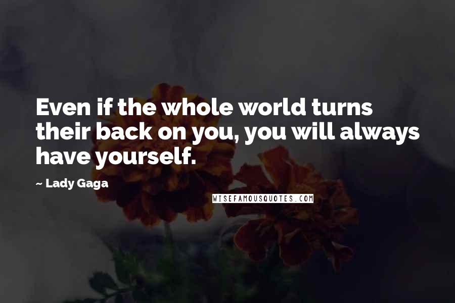 Lady Gaga Quotes: Even if the whole world turns their back on you, you will always have yourself.
