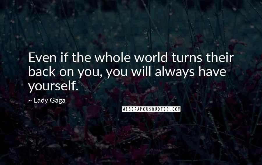 Lady Gaga Quotes: Even if the whole world turns their back on you, you will always have yourself.