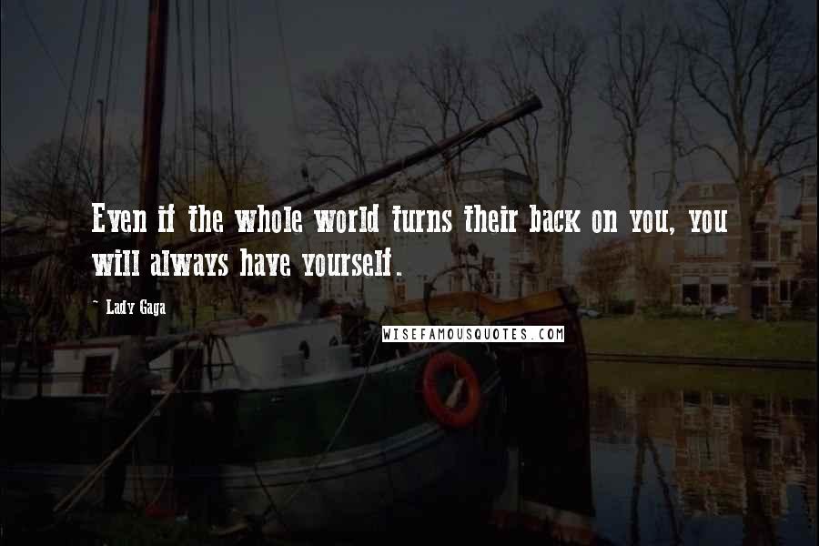 Lady Gaga Quotes: Even if the whole world turns their back on you, you will always have yourself.