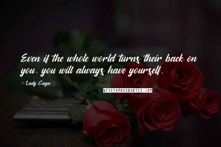 Lady Gaga Quotes: Even if the whole world turns their back on you, you will always have yourself.