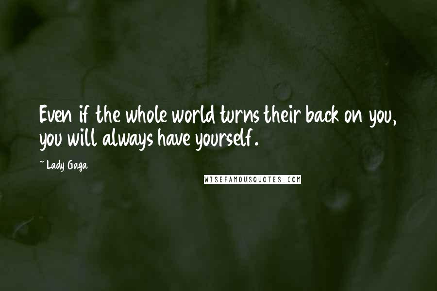 Lady Gaga Quotes: Even if the whole world turns their back on you, you will always have yourself.