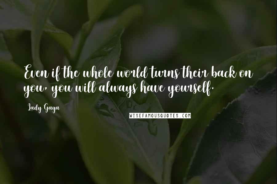 Lady Gaga Quotes: Even if the whole world turns their back on you, you will always have yourself.