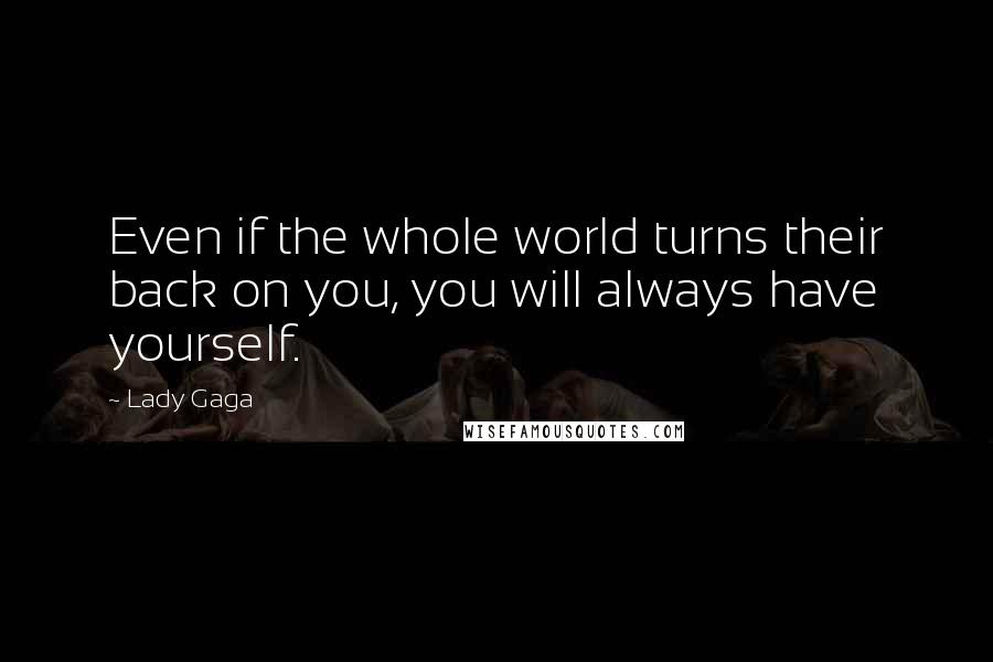 Lady Gaga Quotes: Even if the whole world turns their back on you, you will always have yourself.