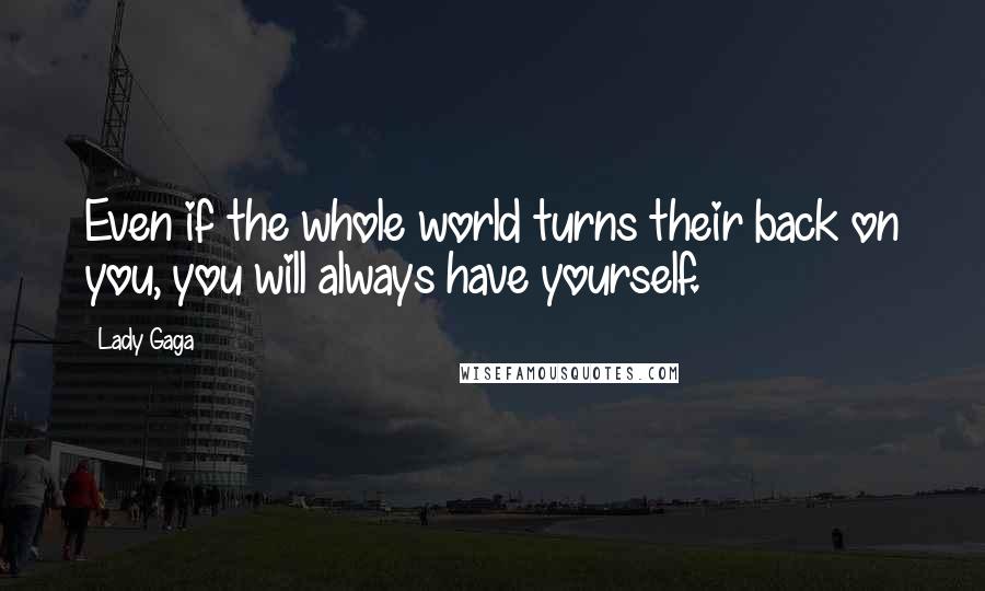 Lady Gaga Quotes: Even if the whole world turns their back on you, you will always have yourself.