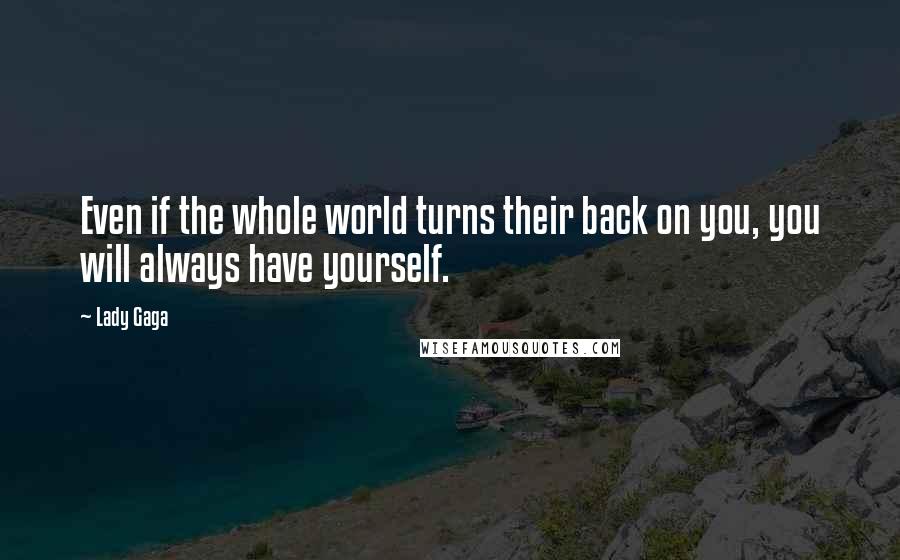 Lady Gaga Quotes: Even if the whole world turns their back on you, you will always have yourself.