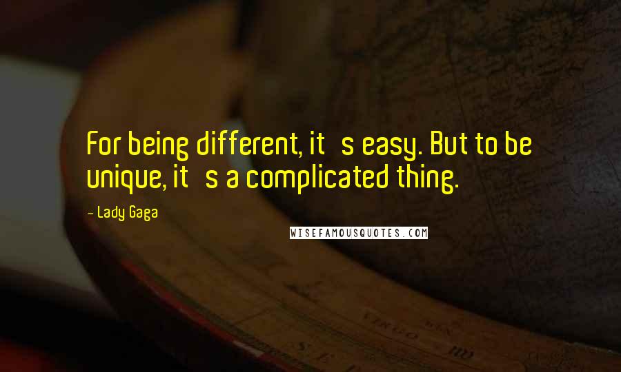 Lady Gaga Quotes: For being different, it's easy. But to be unique, it's a complicated thing.