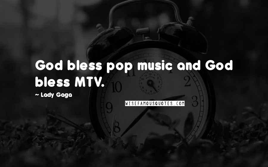 Lady Gaga Quotes: God bless pop music and God bless MTV.