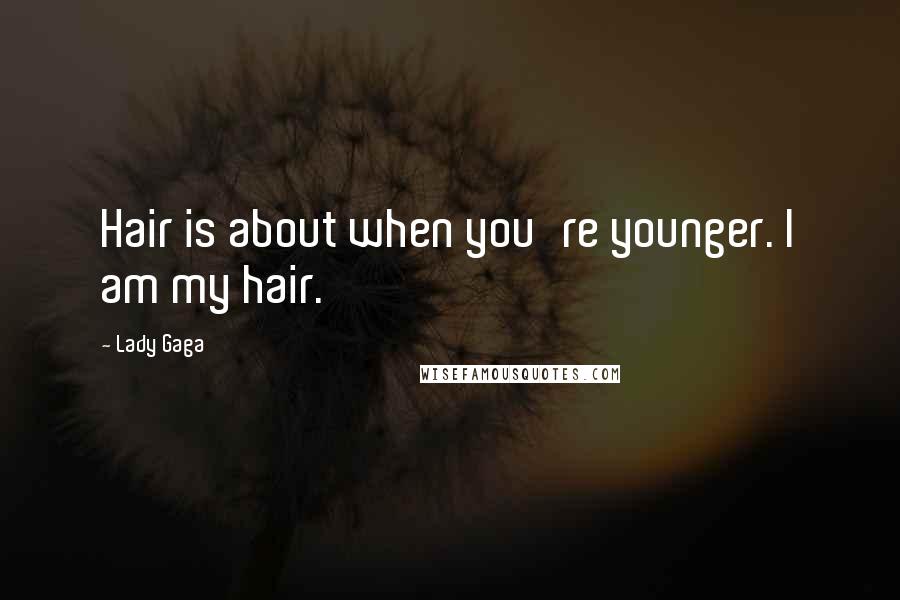 Lady Gaga Quotes: Hair is about when you're younger. I am my hair.