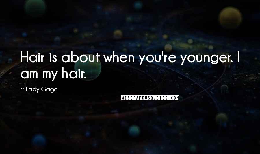 Lady Gaga Quotes: Hair is about when you're younger. I am my hair.