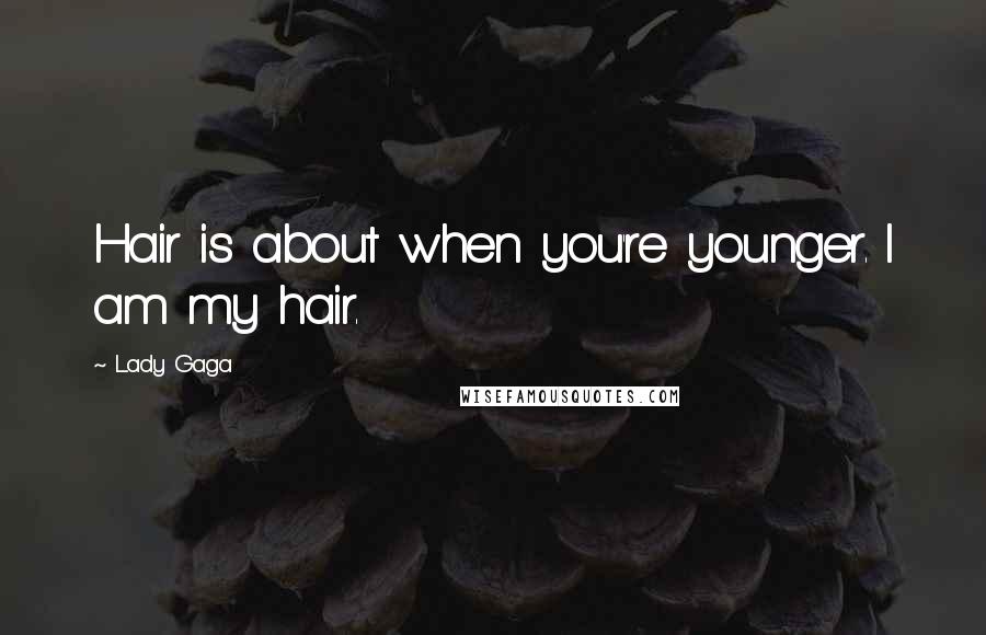 Lady Gaga Quotes: Hair is about when you're younger. I am my hair.