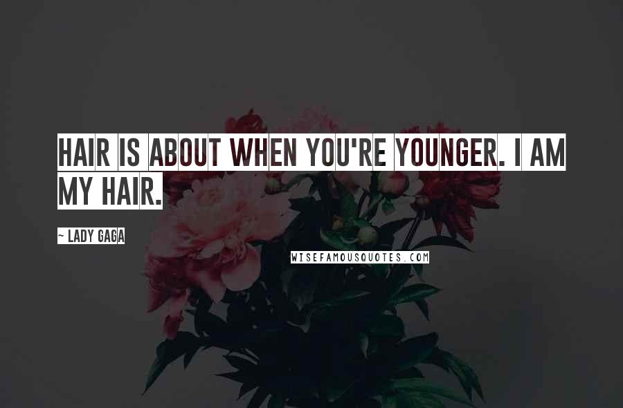 Lady Gaga Quotes: Hair is about when you're younger. I am my hair.