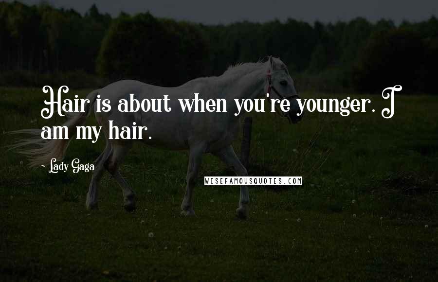 Lady Gaga Quotes: Hair is about when you're younger. I am my hair.