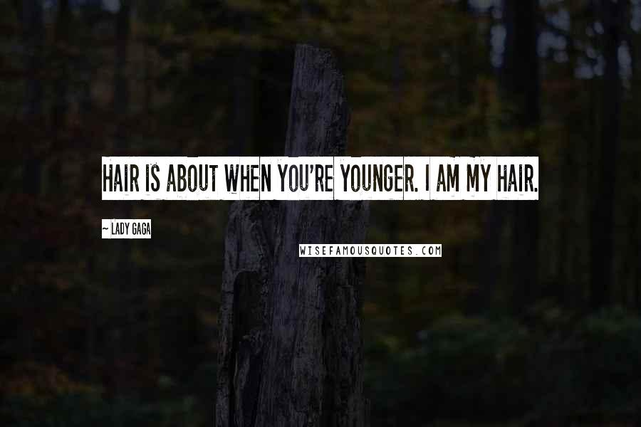 Lady Gaga Quotes: Hair is about when you're younger. I am my hair.