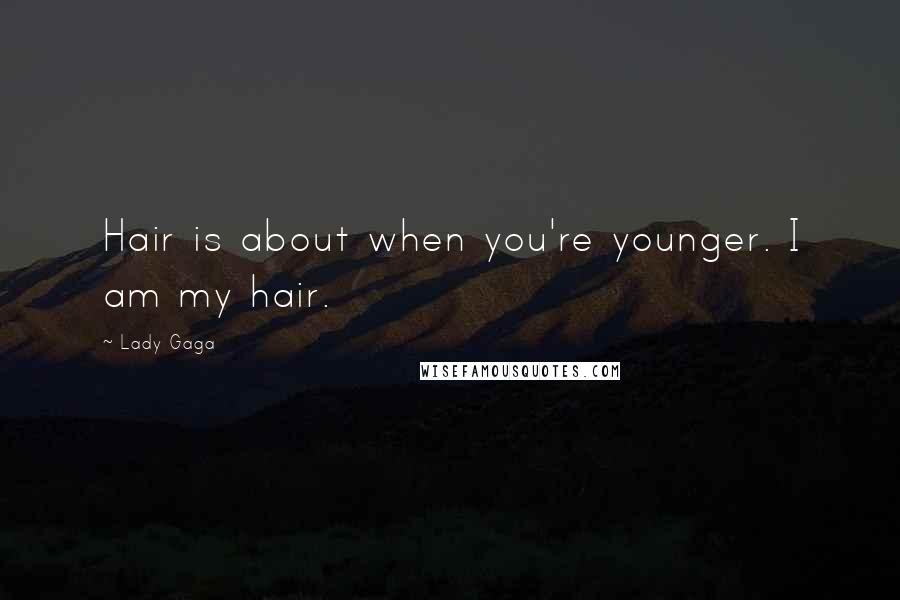 Lady Gaga Quotes: Hair is about when you're younger. I am my hair.