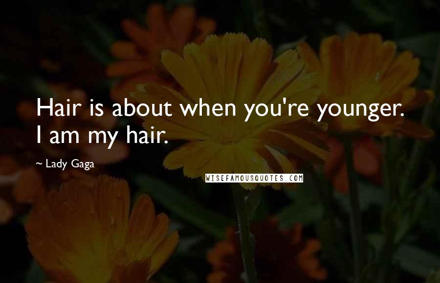 Lady Gaga Quotes: Hair is about when you're younger. I am my hair.