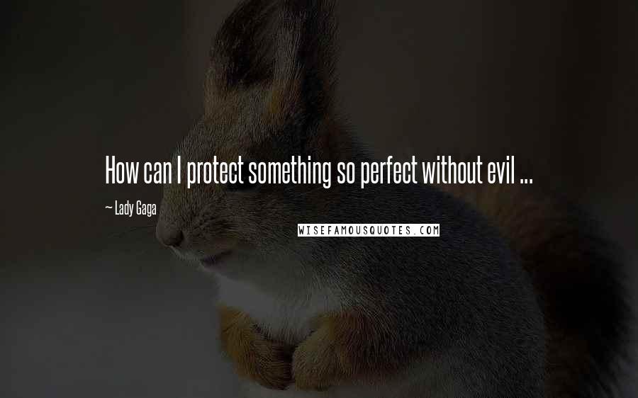 Lady Gaga Quotes: How can I protect something so perfect without evil ...