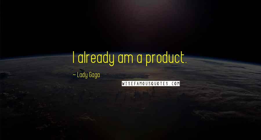 Lady Gaga Quotes: I already am a product.