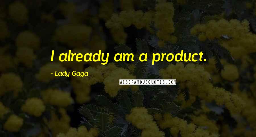 Lady Gaga Quotes: I already am a product.