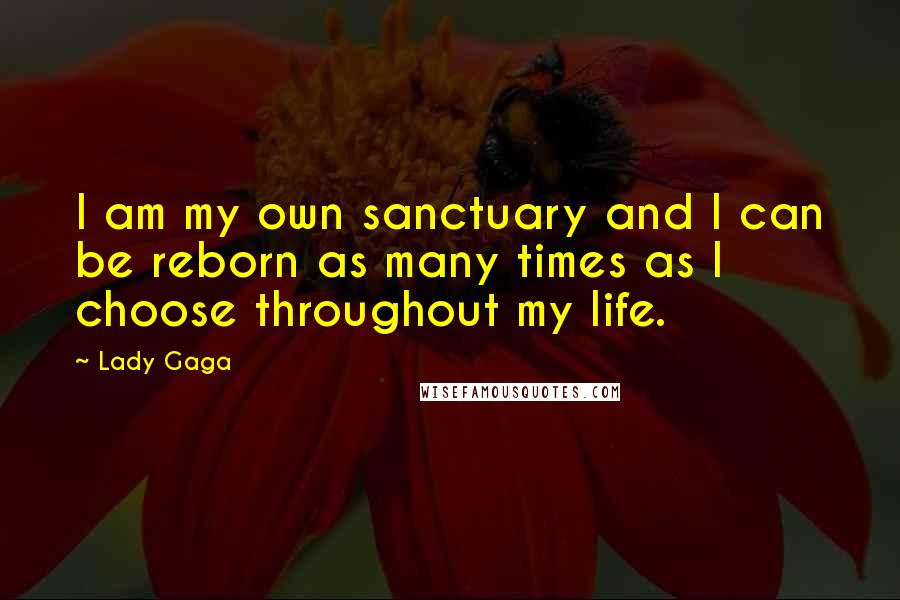 Lady Gaga Quotes: I am my own sanctuary and I can be reborn as many times as I choose throughout my life.